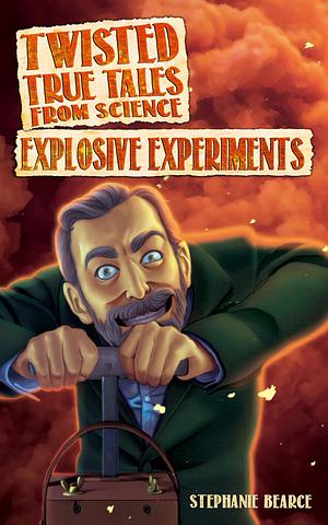 Twisted True Tales From Science: Explosive Experiments by Stephanie Bearce, Stephanie Bearce