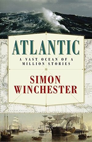 Atlantic: A Vast Ocean of a Million Stories by Simon Winchester
