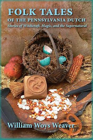 Folk Tales of the Pennsylvania Dutch: Stories of Witchcraft, Magic, and the Supernatural  by William Woys Weaver