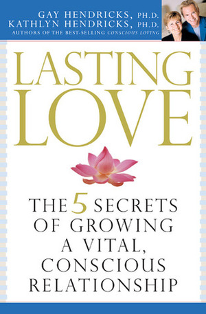 Lasting Love: The 5 Secrets of Growing a Vital, Conscious Relationship by Kathlyn Hendricks, Gay Hendricks