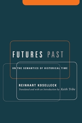 Futures Past: On the Semantics of Historical Time by Reinhart Koselleck