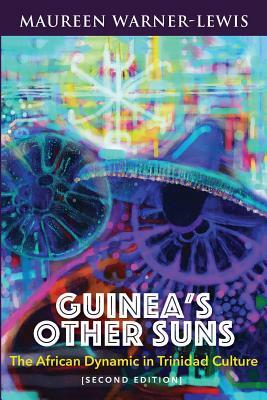 Guinea's Other Suns: The African Dynamic in Trinidad Culture (Second Edition) by Maureen Warner-Lewis