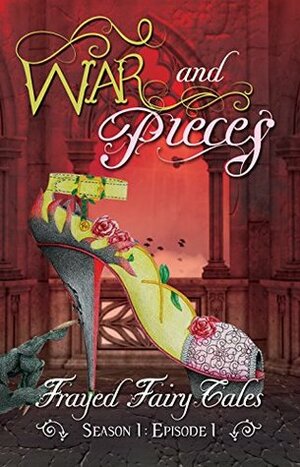 War and Pieces: Season 1, Episode 1 (Frayed Fairy Tales) by Tia Silverthorne Bach, Ferocious 5, N.L. Greene