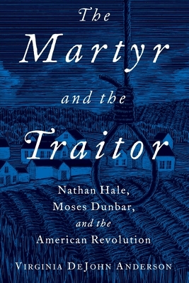 Martyr and the Traitor: Nathan Hale, Moses Dunbar, and the American Revolution by Virginia DeJohn Anderson
