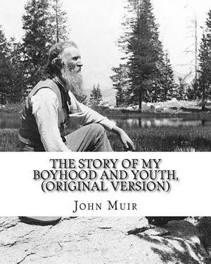 The story of my boyhood and youth, By John Muir (Original Version): John Muir ( April 21, 1838 - December 24, 1914) also known as "John of the Mountai by John Muir