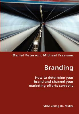 Branding- How to Determine Your Brand and Channel Your Marketing Efforts Correctly by Daniel Peterson