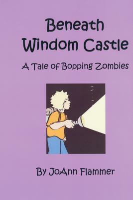 Beneath Windom Castle: A Tale of Bopping Zombies by Joann Flammer