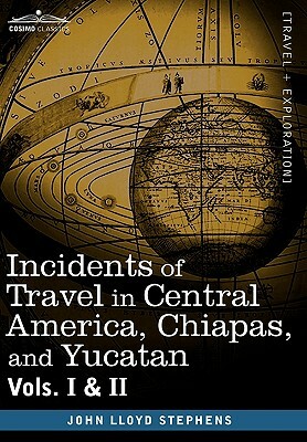 Incidents of Travel in Central America, Chiapas, and Yucatan, Vols. I and II by John Lloyd Stephens