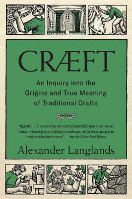 Cræft: An Inquiry Into the Origins and True Meaning of Traditional Crafts by Alexander Langlands