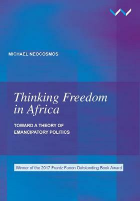 Thinking Freedom in Africa: Toward a Theory of Emancipatory Politics by Michael Neocosmos