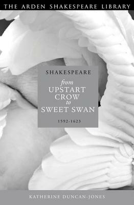 Shakespeare: Upstart Crow to Sweet Swan: 1592-1623 by Katherine Duncan-Jones
