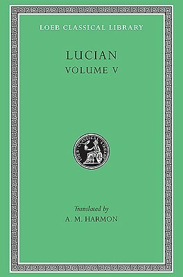 Lucian, V:The Passing of Peregrinus. The Runaways. Toxaris or Friendship. The Dance. Lexiphanes. The Eunuch. Astrology. The Mistaken Critic. The Parliament of the Gods. The Tyrannicide. Disowned (Loeb Classical Library) by Lucian of Samosata