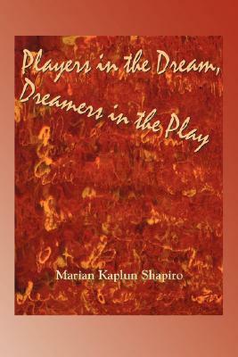 Players in the Dream, Dreamers in the Play by Marian Kaplun Shapiro