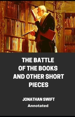 The Battle of the Books and other Short Pieces Annotated by Jonathan Swift