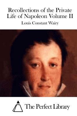 Recollections of the Private Life of Napoleon Volume II by Louis Constant Wairy