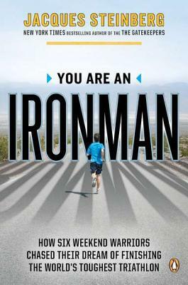 You Are an Ironman: How Six Weekend Warriors Chased Their Dream of Finishing the World's Toughest Triathlon by Jacques Steinberg