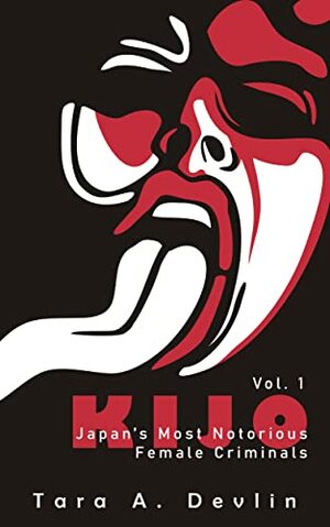 Kijo: Japan's Most Notorious Female Criminals: Volume One by Tara A. Devlin