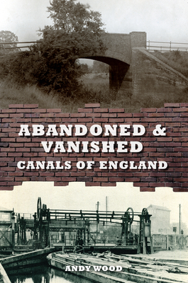Abandoned & Vanished Canals of England by Andy Wood