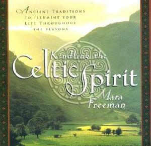 Kindling the Celtic Spirit: Ancient Traditions to Illumine Your Life Through the Seasons by Mara Freeman, Linda Carol Risso