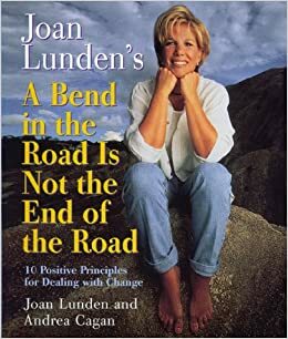 Joan Lunden's a Bend in the Road Is Not the End of the Road: 10 Positive Principles For Dealing With Change by Joan Lunden, Andrea Cagan