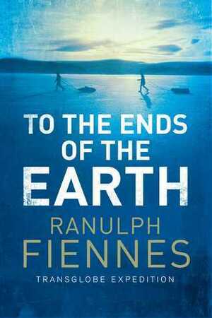 To the Ends of the Earth by Ranulph Fiennes