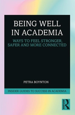 Being Well in Academia: Ways to Feel Stronger, Safer and More Connected by Petra Boynton