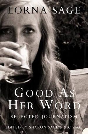 Good As Her Word: Selected Journalism by Victor Sage, Lorna Sage, Sharon Sage