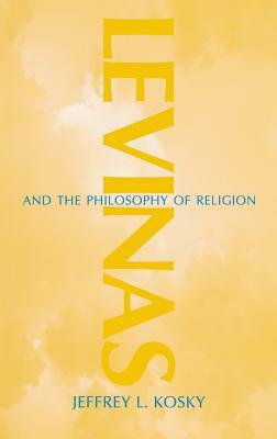 Levinas and the Philosophy of Religion by Jeffrey L. Kosky