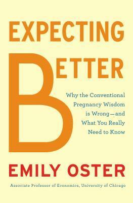 Expecting Better: Why the Conventional Pregnancy Wisdom is Wrong and What You Really Need to Know by Emily Oster