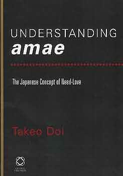 Understanding Amae: The Japanese Concept of Need-love : Collected Papers of Takeo Doi by Takeo Doi