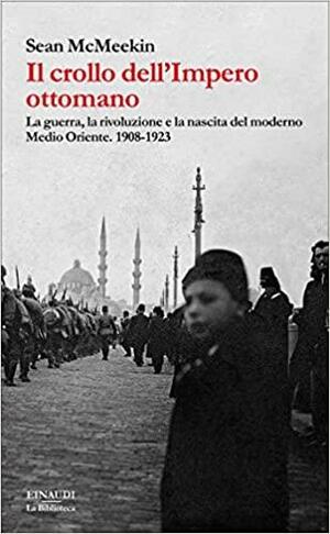 Il crollo dell'Impero ottomano: La guerra, la rivoluzione e la nascita del moderno Medio Oriente. 1908-1923 by Sean McMeekin