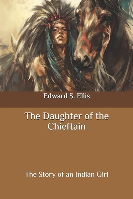 The Daughter of the Chieftain: The Story of an Indian Girl by Edward S. Ellis