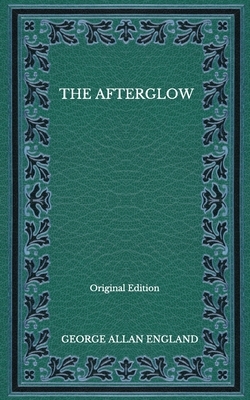 The Afterglow - Original Edition by George Allan England