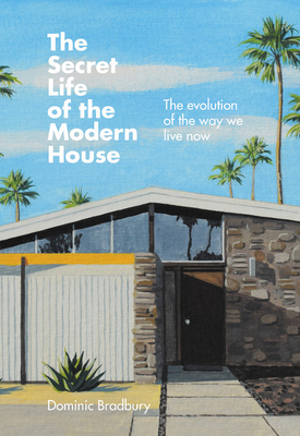 The Secret Life of the Modern House: The Evolution of the Way We Live Now by Dominic Bradbury