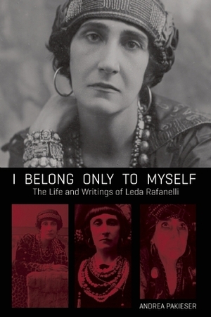 I Belong Only to Myself: The Life and Writings of Leda Rafanelli by Andrea Pakieser, Leda Rafanelli