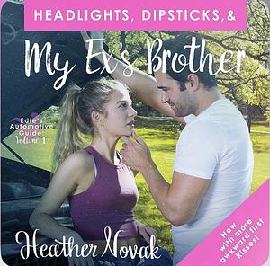 Headlights, Dipsticks, & My Ex's Brother: Now With More Awkward First Kisses! by Heather Novak