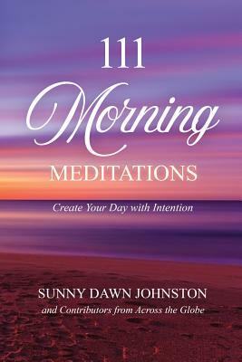 111 Morning Meditations: Create Your Day with Intention by Sunny Dawn Johnston