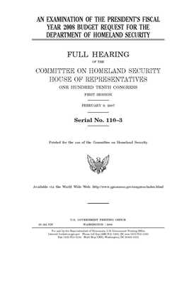 An examination of the President's fiscal year 2008 budget request for the Department of Homeland Security by United St Congress, United States House of Representatives, Committee on Homeland Security (house)