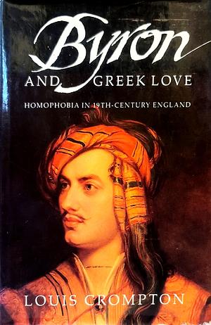 Byron and Greek Love: Homophobia in 19th Century England by Louis Crompton