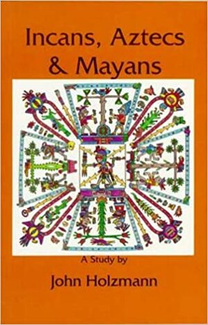 Incans Aztecs Mayans by John Holzmann