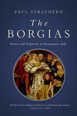 The Borgias: Power and Depravity in Renaissance Italy by Paul Strathern