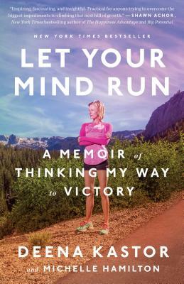 Let Your Mind Run: A Memoir of Thinking My Way to Victory by Deena Kastor, Michelle Hamilton