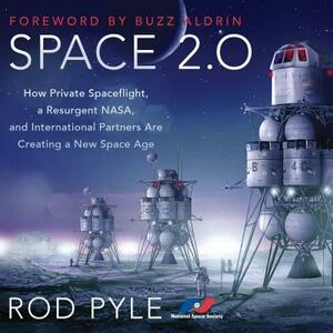 Space 2.0: How Private Spaceflight, a Resurgent Nasa, and International Partners Are Creating a New Space Age by Rod Pyle