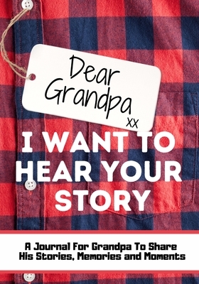 Dear Grandpa. I Want To Hear Your Story: A Guided Memory Journal to Share The Stories, Memories and Moments That Have Shaped Grandpa's Life 7 x 10 inc by The Life Graduate Publishing Group