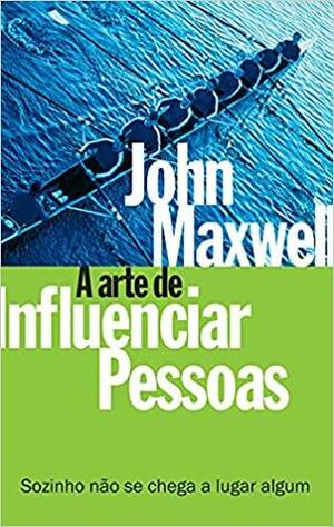 A arte de influenciar pessoas by John C. Maxwell