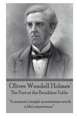 Oliver Wendell Holmes' The Poet at the Breakfast Table: "A moment's insight is sometimes worth a life's experience." by Oliver Wendell Holmes