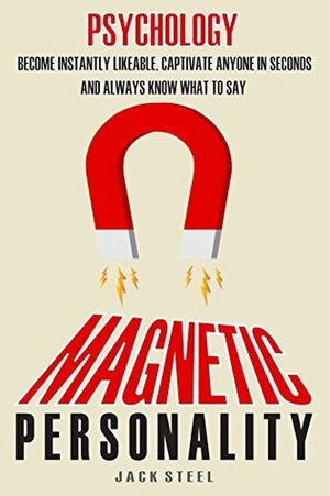 Psychology: Magnetic Personality: Become Instantly Likeable, Captivate Anyone In Seconds And Always Know What To Say (BOOK 2) by Jack Steel