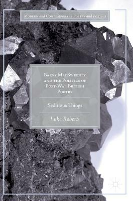 Barry Macsweeney and the Politics of Post-War British Poetry: Seditious Things by Luke Roberts