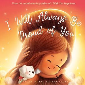 I Will Always Be Proud of You: Empower Your Child With the Knowledge You'll Always Be Proud of Them, No Matter What They Choose To Be by Michael Wong, Brooke Vitale, Zina Iugai