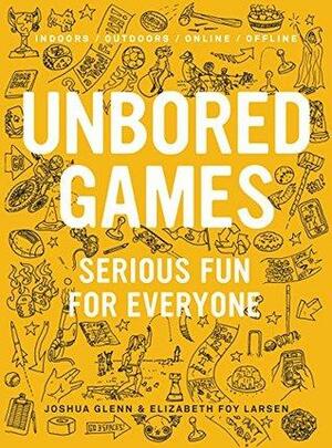 UNBORED Games: Serious Fun for Everyone by Joshua Glenn, Elizabeth Foy Larsen
